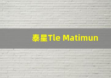 泰星Tle Matimun